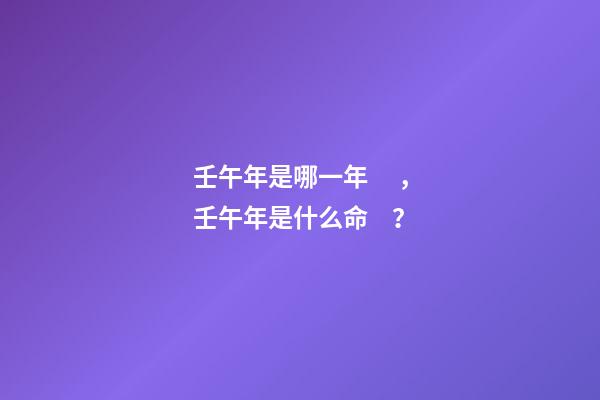 壬午年是哪一年，壬午年是什么命？
